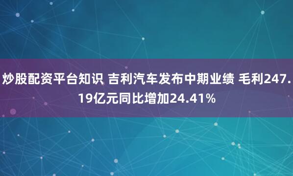 炒股配资平台知识 吉利汽车发布中期业绩 毛利247.19亿元同比增加24.41%