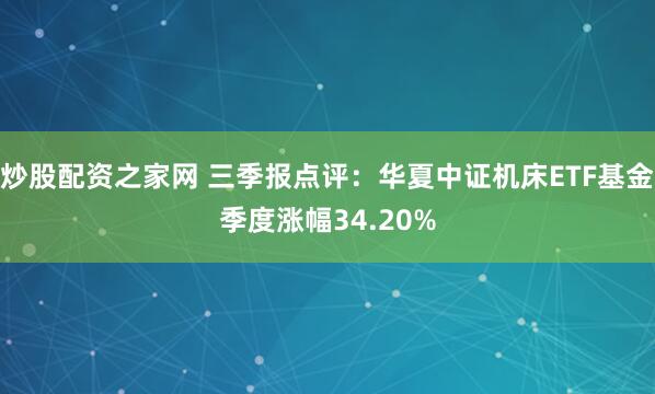 炒股配资之家网 三季报点评：华夏中证机床ETF基金季度涨幅34.20%