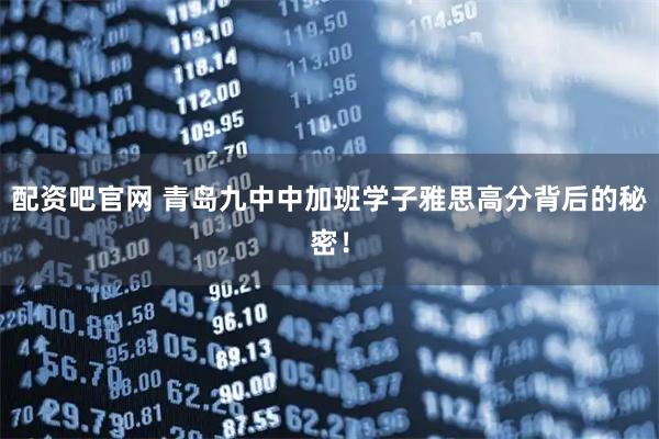 配资吧官网 青岛九中中加班学子雅思高分背后的秘密！