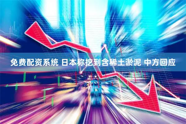 免费配资系统 日本称挖到含稀土淤泥 中方回应