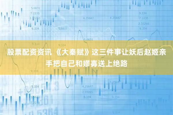 股票配资资讯 《大秦赋》这三件事让妖后赵姬亲手把自己和嫪毐送上绝路