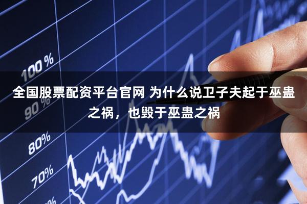 全国股票配资平台官网 为什么说卫子夫起于巫蛊之祸，也毁于巫蛊之祸