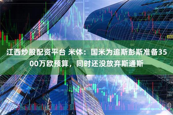 江西炒股配资平台 米体：国米为追斯彭斯准备3500万欧预算，同时还没放弃斯通斯