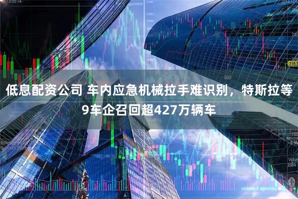 低息配资公司 车内应急机械拉手难识别，特斯拉等9车企召回超427万辆车