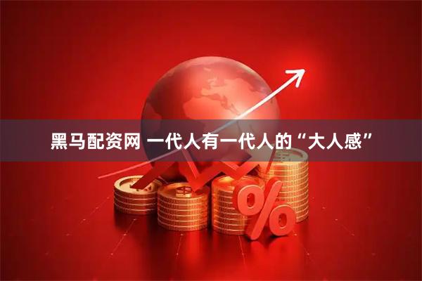 黑马配资网 一代人有一代人的“大人感”